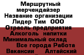 Маршрутный мерчендайзер › Название организации ­ Лидер Тим, ООО › Отрасль предприятия ­ Алкоголь, напитки › Минимальный оклад ­ 25 000 - Все города Работа » Вакансии   . Алтайский край,Яровое г.